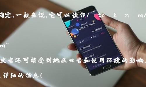 “tokenim”的读音可以根据英语的音节来确定。一般来说，它可以读作/ˈtoʊkənɪm/。如果将其细分，可以发音为以下几个部分：

- “to” 发音类似于英语单词“toe”
- “ken” 发音类似于“kin”
- “im” 发音类似于英语单词“him”中的“im”

因此，整体可以念作“托肯宁”。但是，具体的发音还可能受到地区口音和使用环境的影响。

如果需要具体的解释或上下文，欢迎提供更详细的信息！